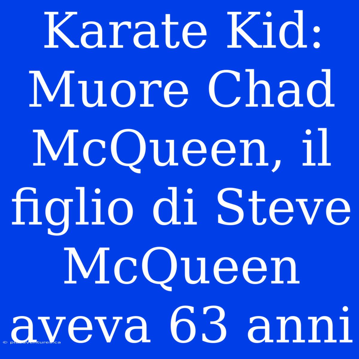 Karate Kid: Muore Chad McQueen, Il Figlio Di Steve McQueen Aveva 63 Anni