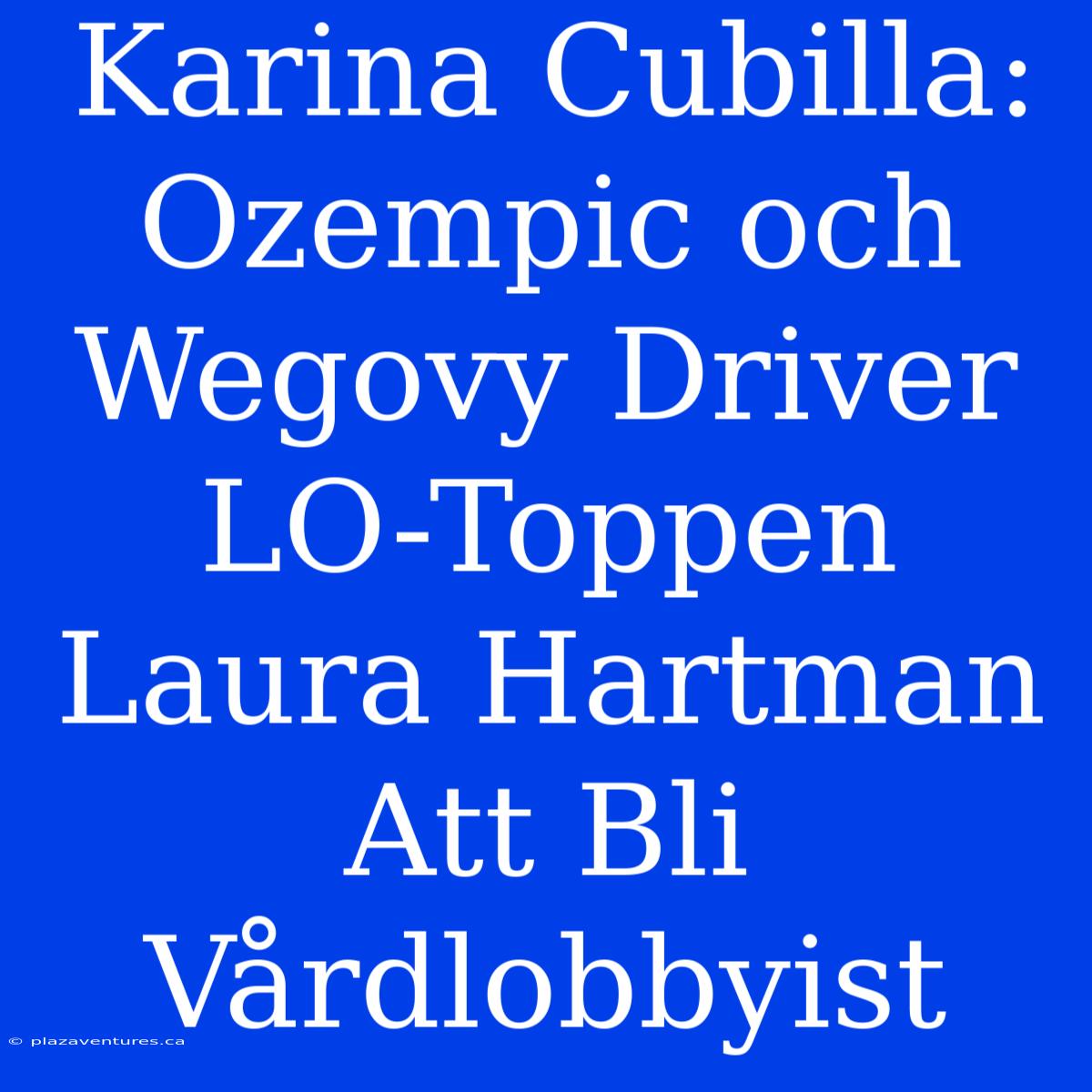 Karina Cubilla: Ozempic Och Wegovy Driver LO-Toppen Laura Hartman Att Bli Vårdlobbyist