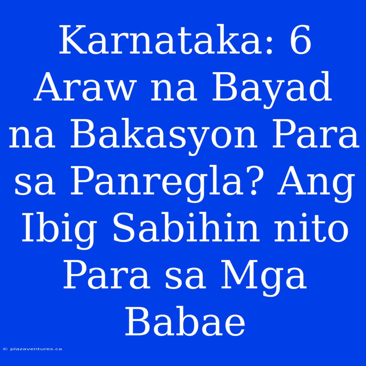 Karnataka: 6 Araw Na Bayad Na Bakasyon Para Sa Panregla? Ang Ibig Sabihin Nito Para Sa Mga Babae