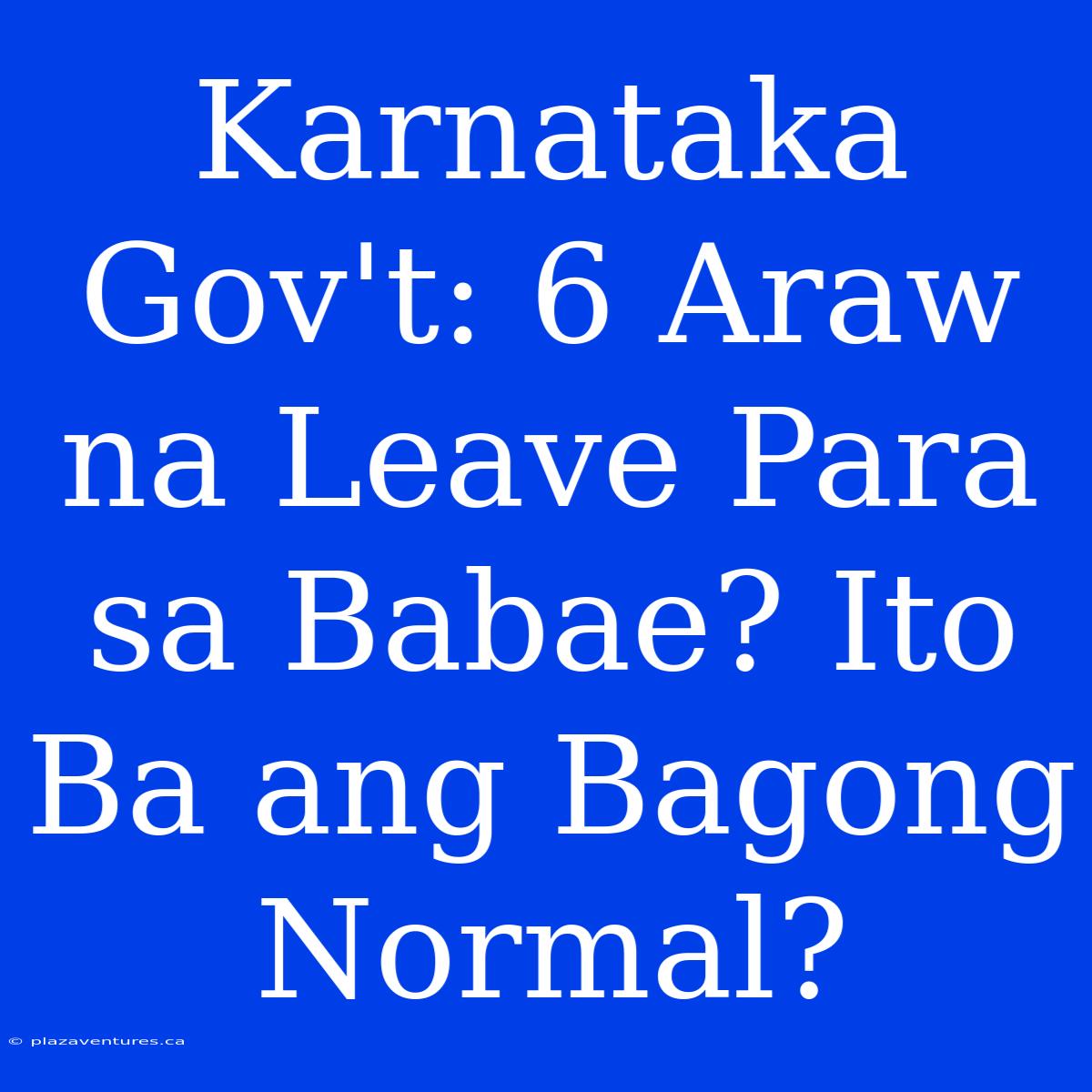 Karnataka Gov't: 6 Araw Na Leave Para Sa Babae? Ito Ba Ang Bagong Normal?