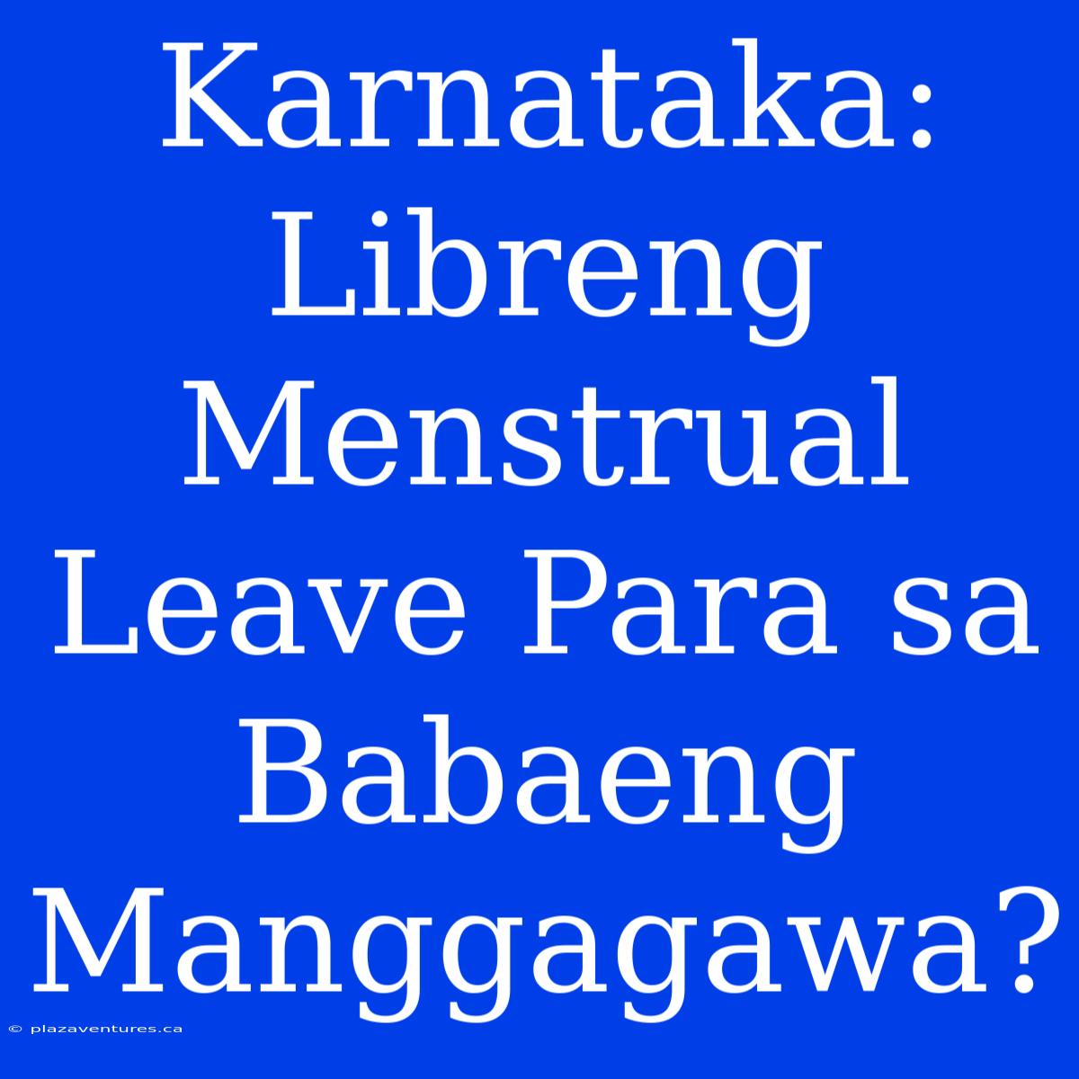 Karnataka: Libreng Menstrual Leave Para Sa Babaeng Manggagawa?