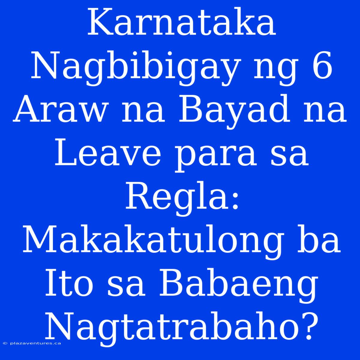 Karnataka Nagbibigay Ng 6 Araw Na Bayad Na Leave Para Sa Regla: Makakatulong Ba Ito Sa Babaeng Nagtatrabaho?