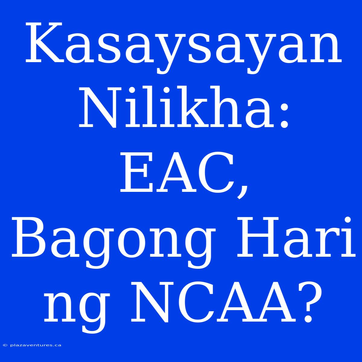 Kasaysayan Nilikha: EAC, Bagong Hari Ng NCAA?