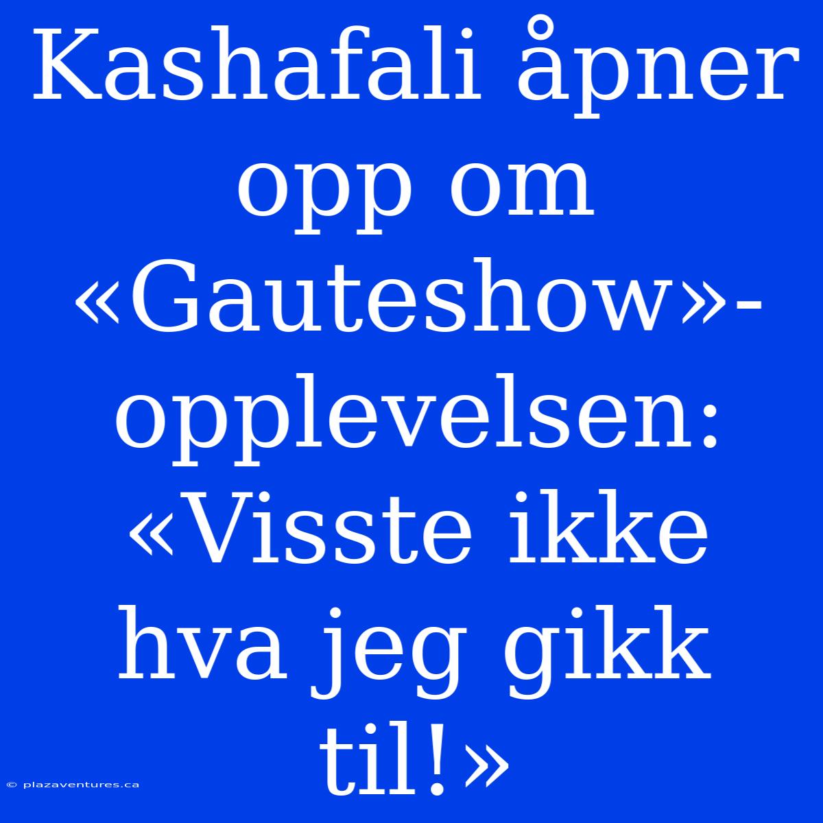 Kashafali Åpner Opp Om «Gauteshow»-opplevelsen: «Visste Ikke Hva Jeg Gikk Til!»