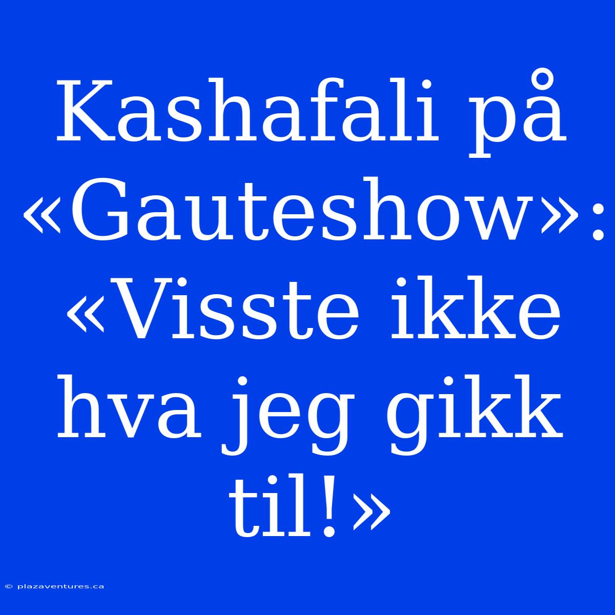 Kashafali På «Gauteshow»: «Visste Ikke Hva Jeg Gikk Til!»