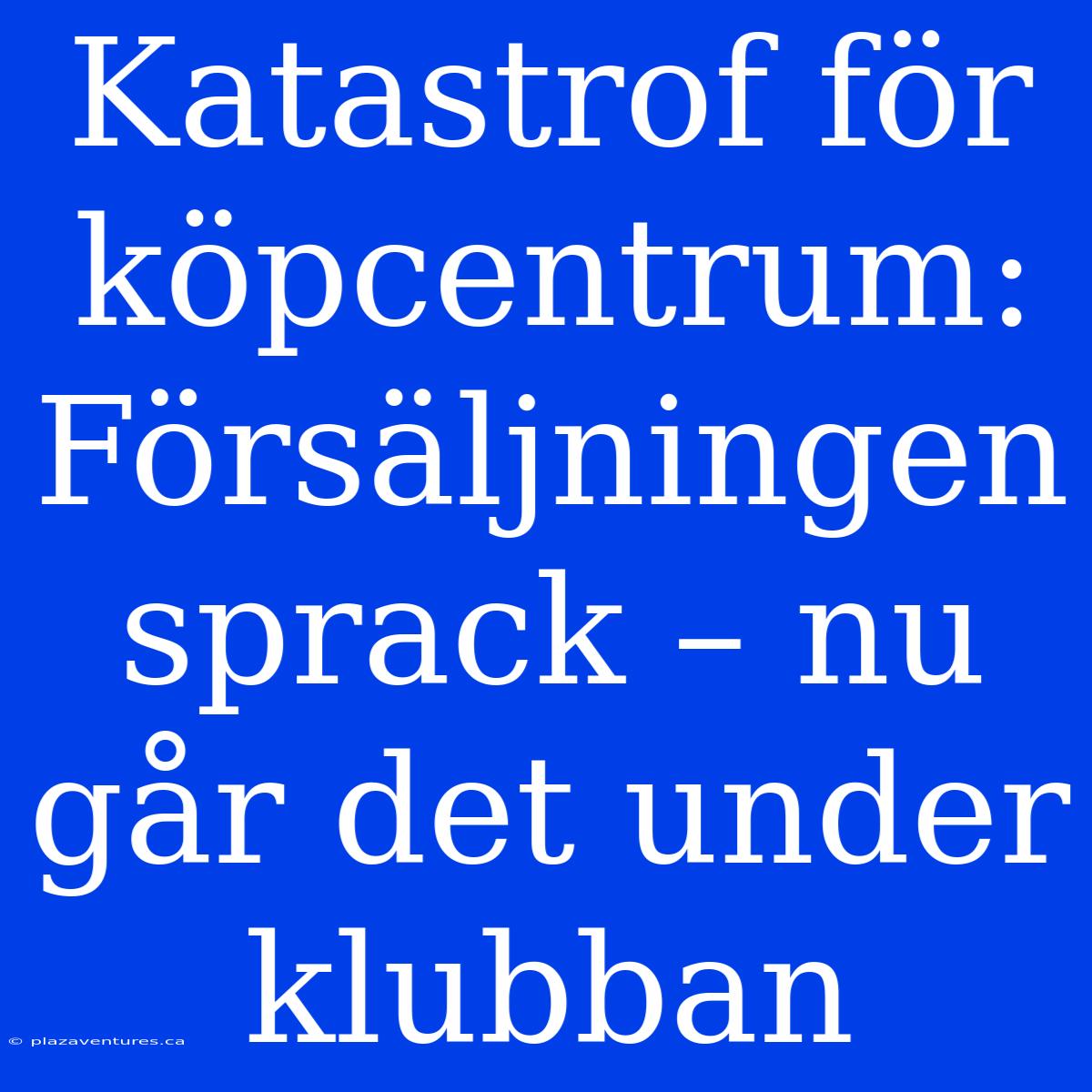 Katastrof För Köpcentrum: Försäljningen Sprack – Nu Går Det Under Klubban