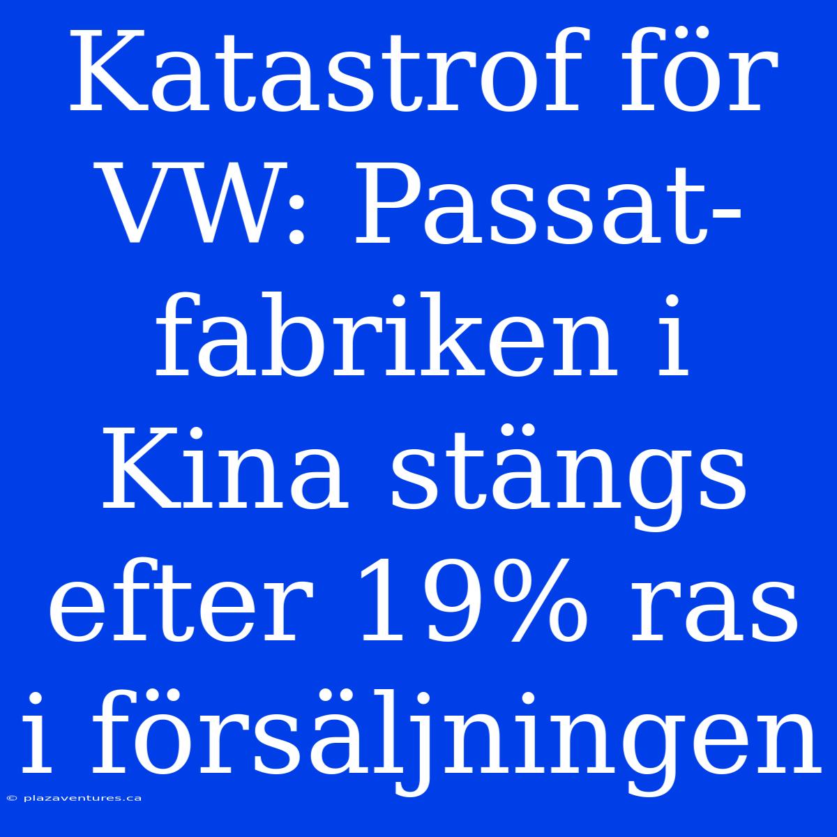 Katastrof För VW: Passat-fabriken I Kina Stängs Efter 19% Ras I Försäljningen