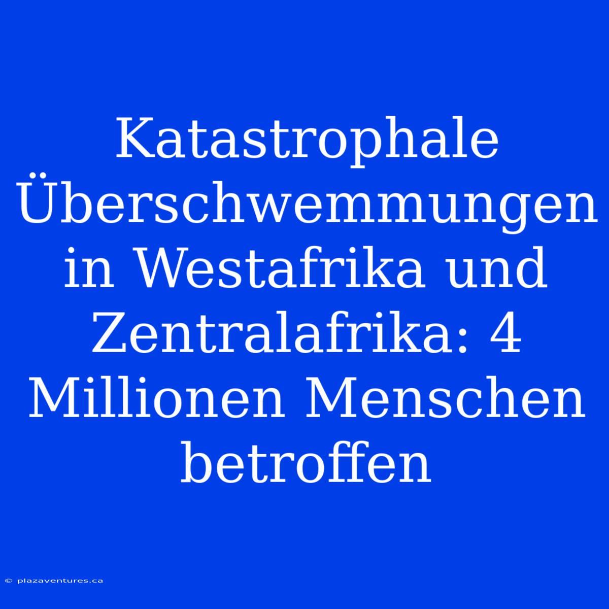 Katastrophale Überschwemmungen In Westafrika Und Zentralafrika: 4 Millionen Menschen Betroffen