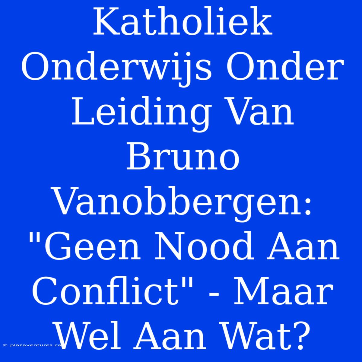 Katholiek Onderwijs Onder Leiding Van Bruno Vanobbergen: 