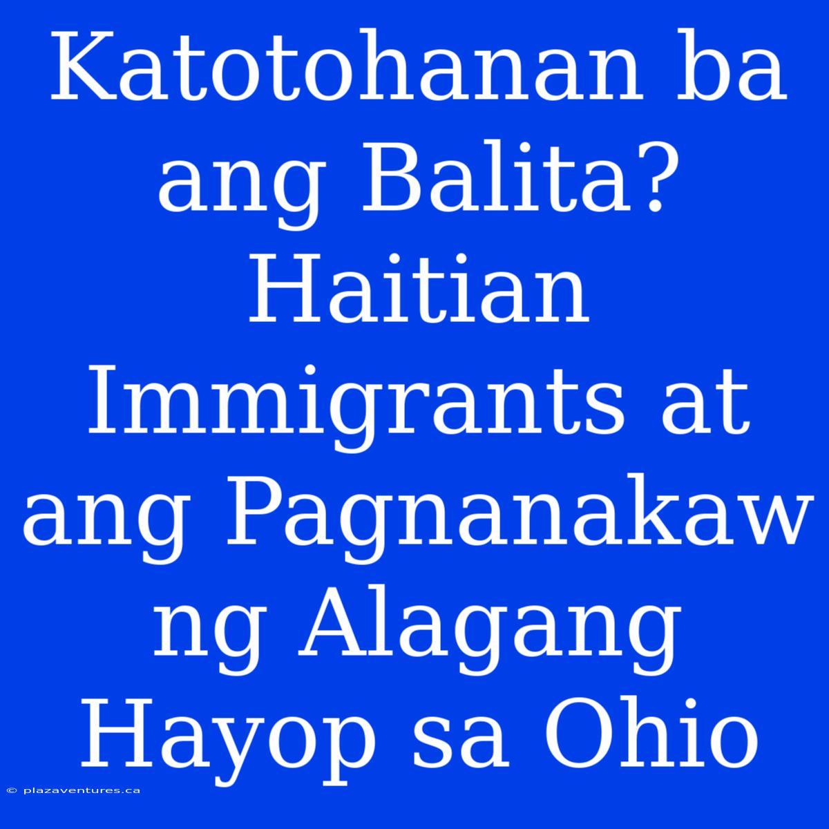 Katotohanan Ba Ang Balita? Haitian Immigrants At Ang Pagnanakaw Ng Alagang Hayop Sa Ohio