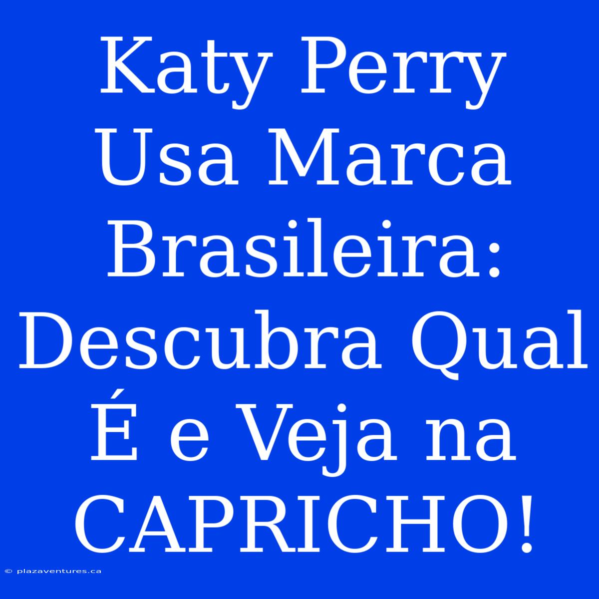 Katy Perry Usa Marca Brasileira: Descubra Qual É E Veja Na CAPRICHO!