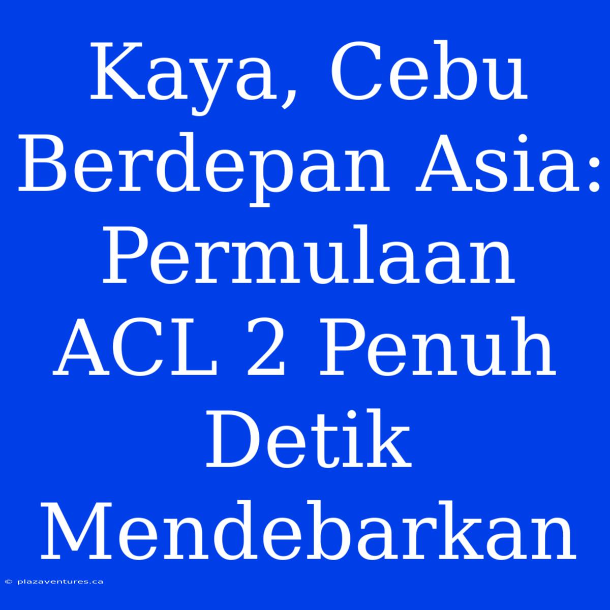 Kaya, Cebu Berdepan Asia: Permulaan ACL 2 Penuh Detik Mendebarkan