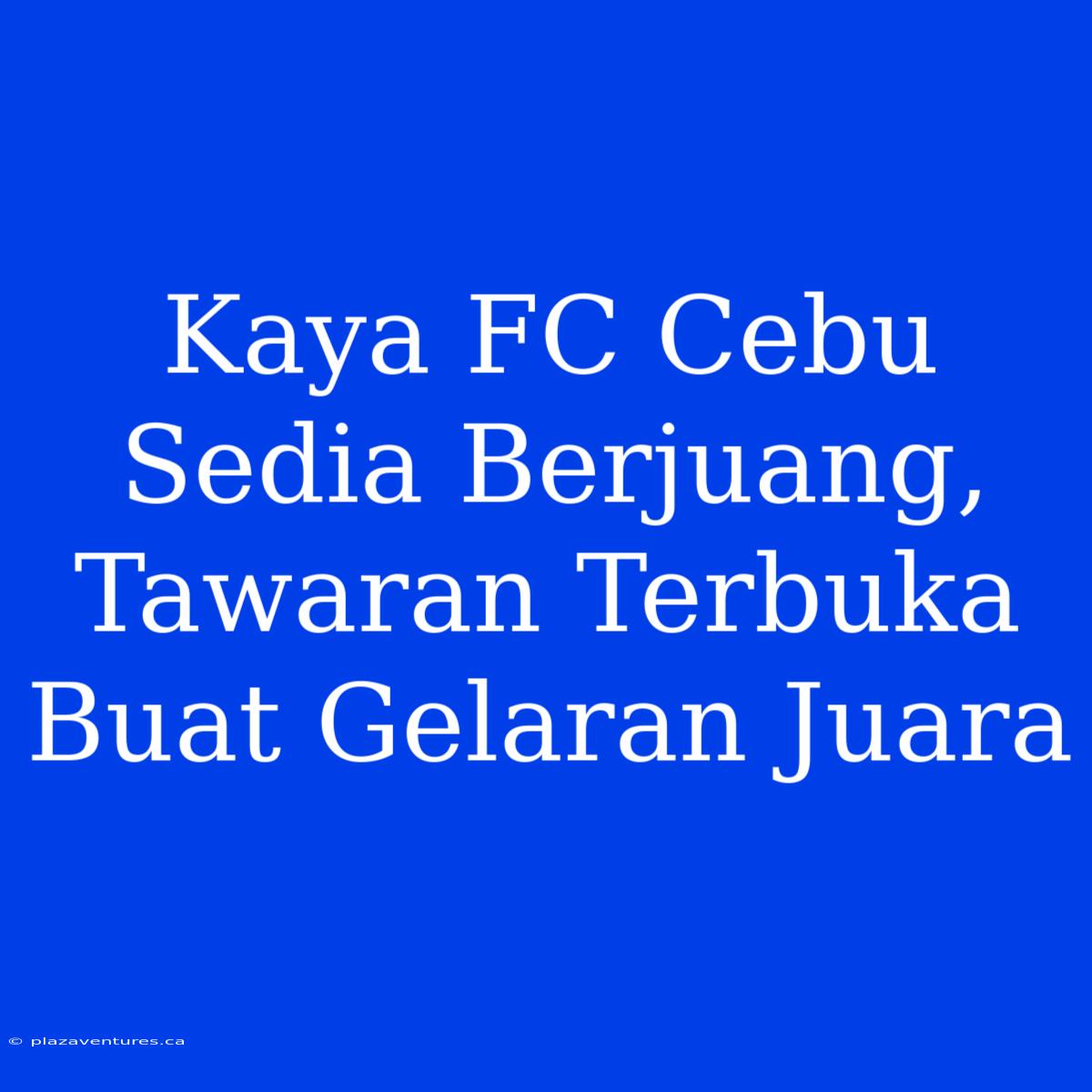 Kaya FC Cebu Sedia Berjuang, Tawaran Terbuka Buat Gelaran Juara