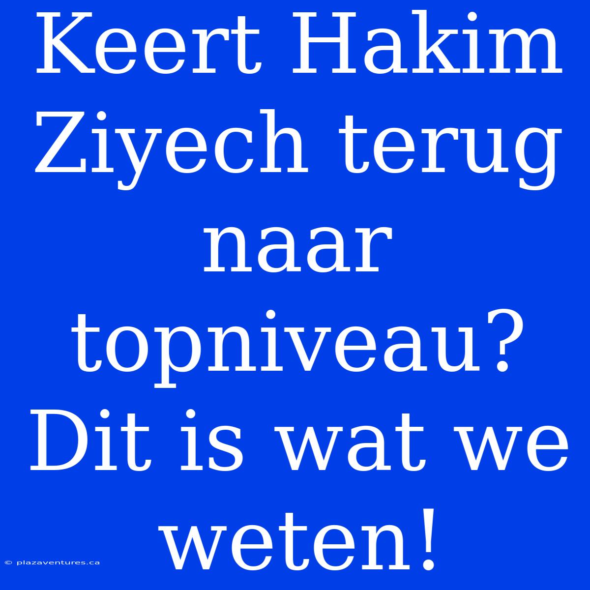 Keert Hakim Ziyech Terug Naar Topniveau? Dit Is Wat We Weten!