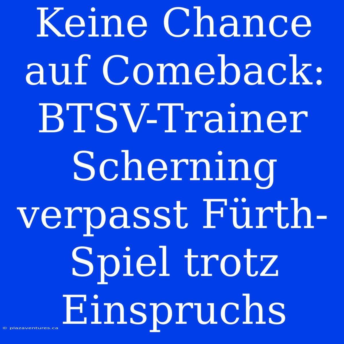 Keine Chance Auf Comeback: BTSV-Trainer Scherning Verpasst Fürth-Spiel Trotz Einspruchs