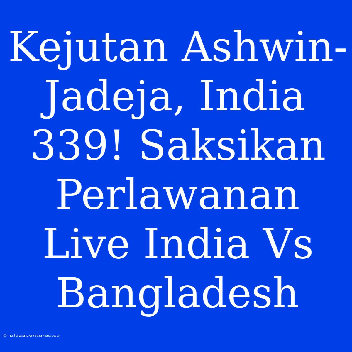 Kejutan Ashwin-Jadeja, India  339! Saksikan Perlawanan Live India Vs Bangladesh