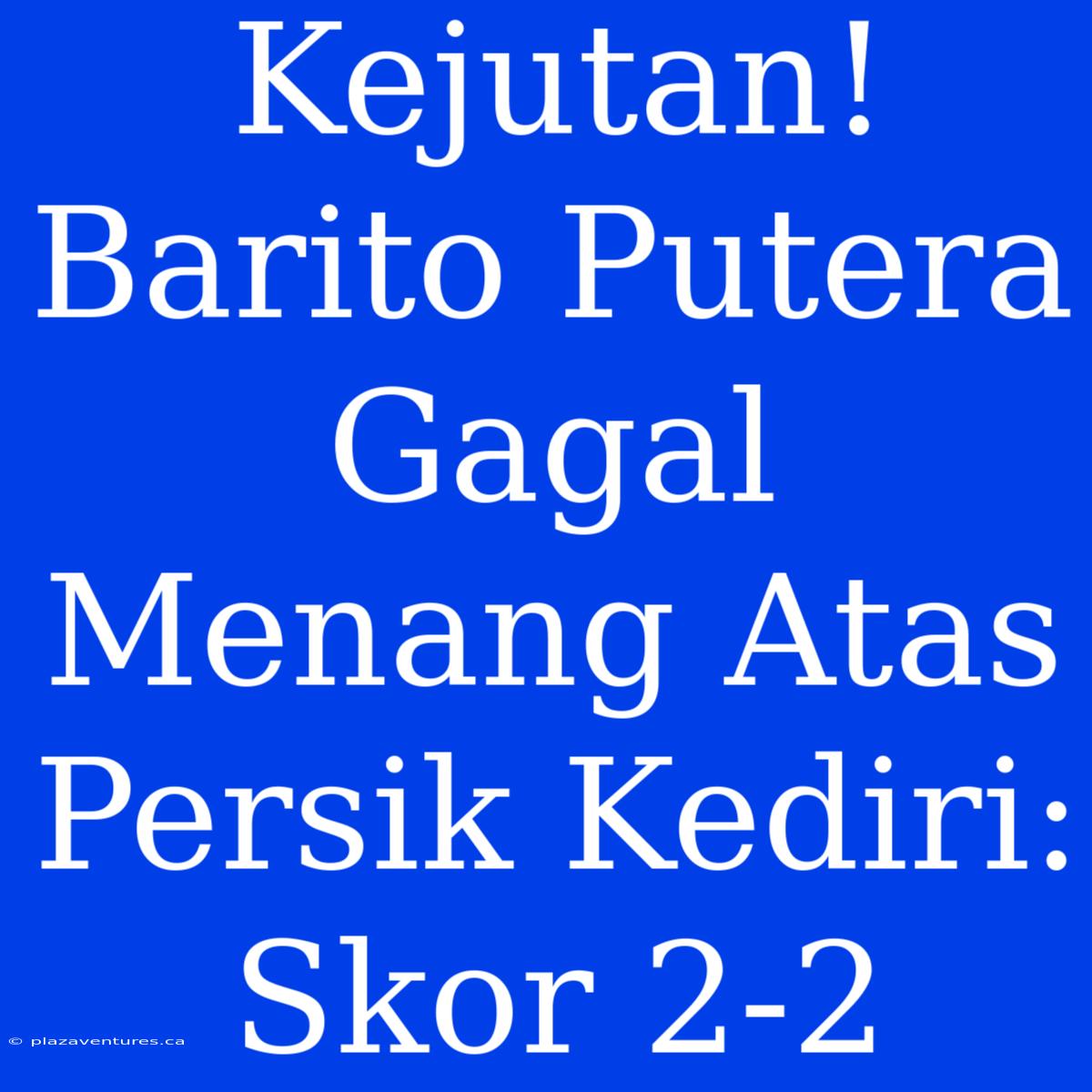 Kejutan! Barito Putera Gagal Menang Atas Persik Kediri: Skor 2-2