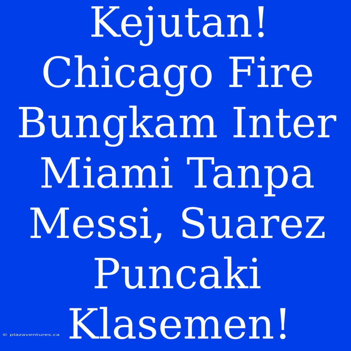 Kejutan! Chicago Fire Bungkam Inter Miami Tanpa Messi, Suarez Puncaki Klasemen!