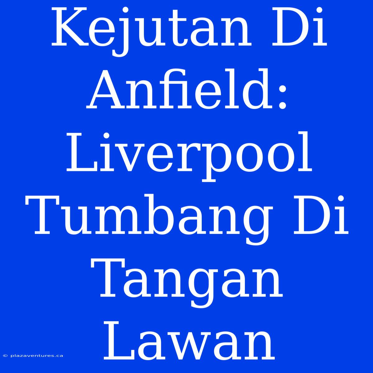 Kejutan Di Anfield: Liverpool Tumbang Di Tangan Lawan