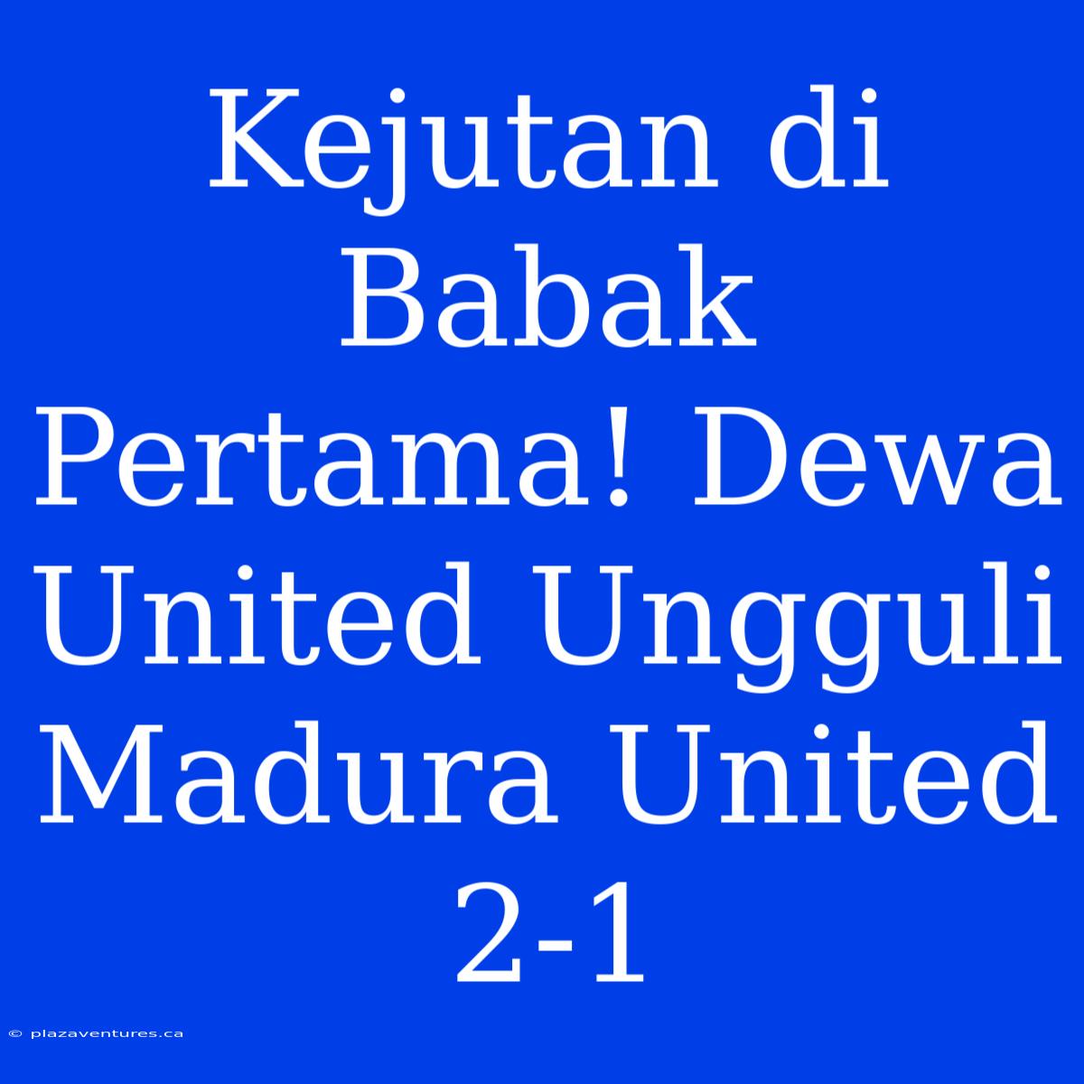 Kejutan Di Babak Pertama! Dewa United Ungguli Madura United 2-1