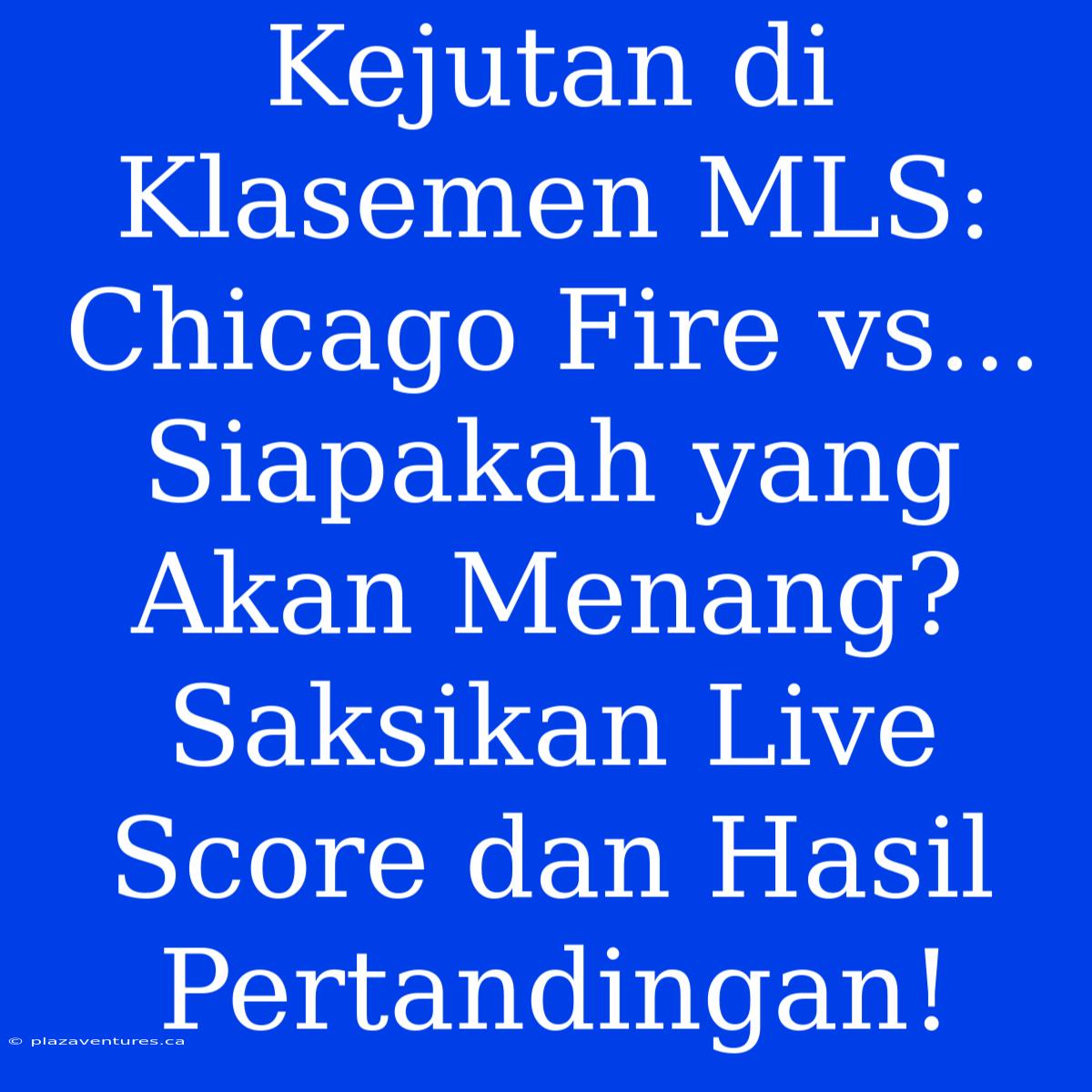 Kejutan Di Klasemen MLS: Chicago Fire Vs... Siapakah Yang Akan Menang? Saksikan Live Score Dan Hasil Pertandingan!