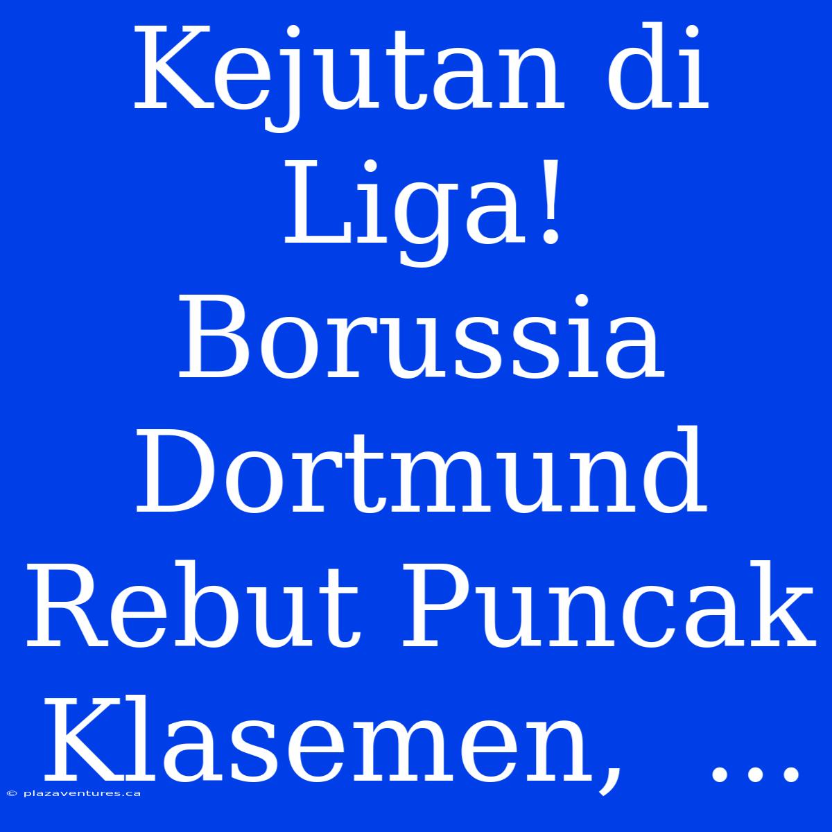 Kejutan Di Liga! Borussia Dortmund Rebut Puncak Klasemen,  ...