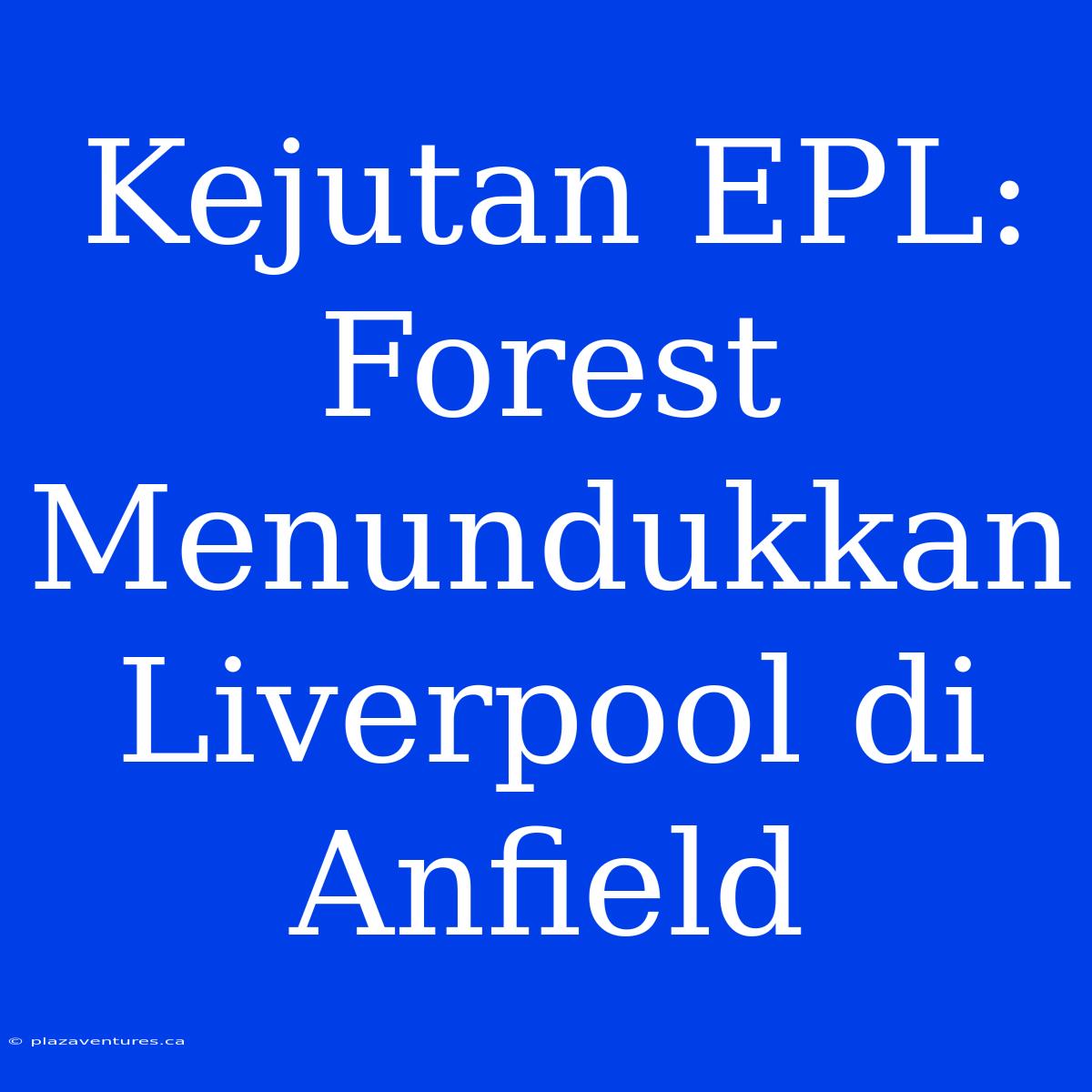 Kejutan EPL: Forest Menundukkan Liverpool Di Anfield