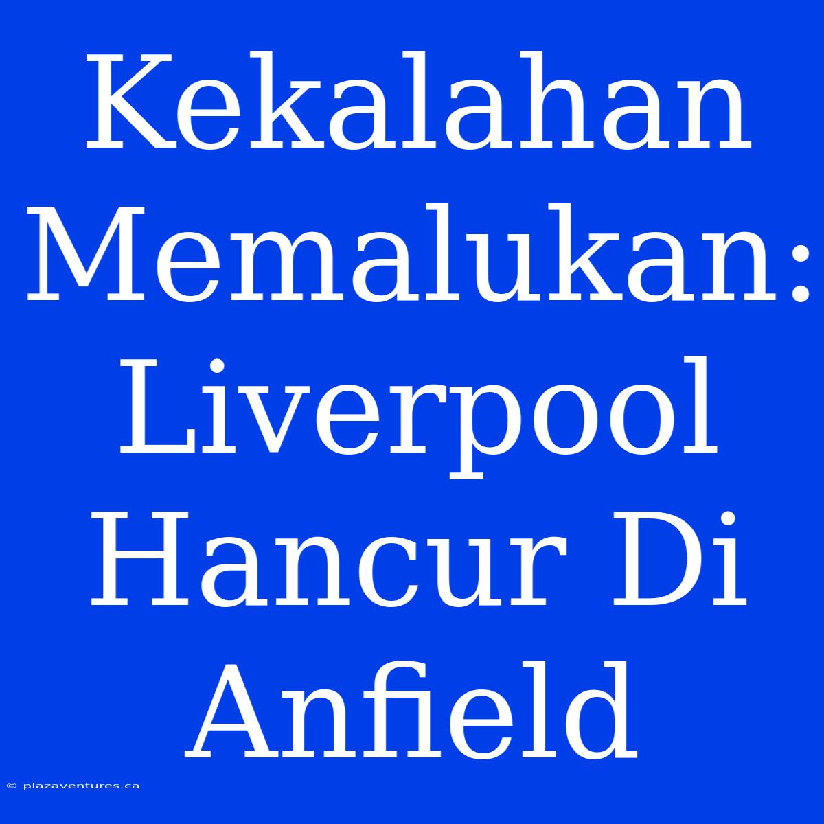 Kekalahan Memalukan: Liverpool Hancur Di Anfield