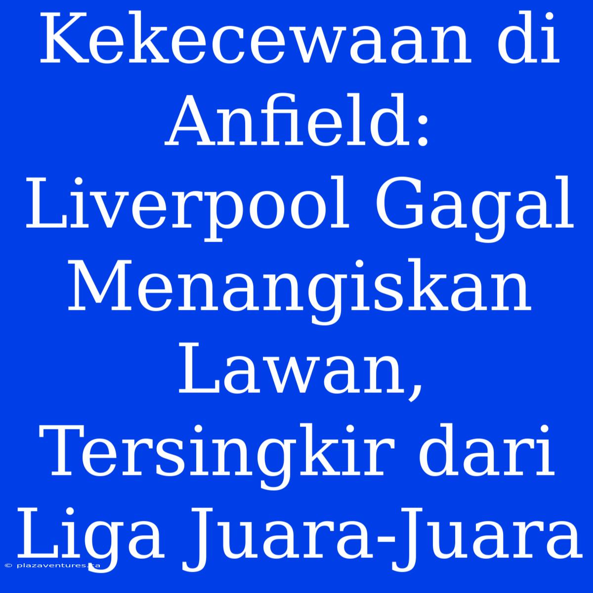 Kekecewaan Di Anfield: Liverpool Gagal Menangiskan Lawan, Tersingkir Dari Liga Juara-Juara