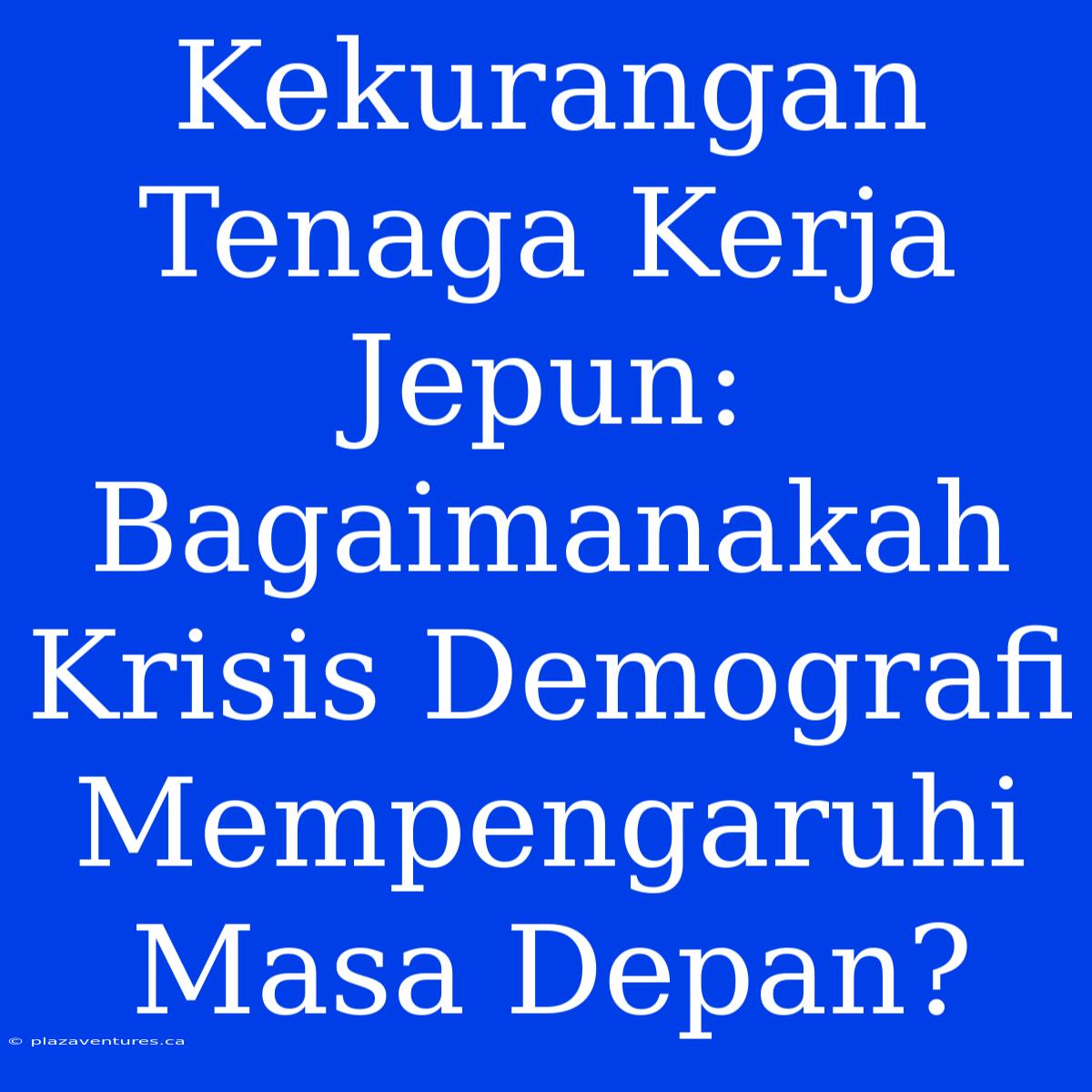 Kekurangan Tenaga Kerja Jepun: Bagaimanakah Krisis Demografi Mempengaruhi Masa Depan?