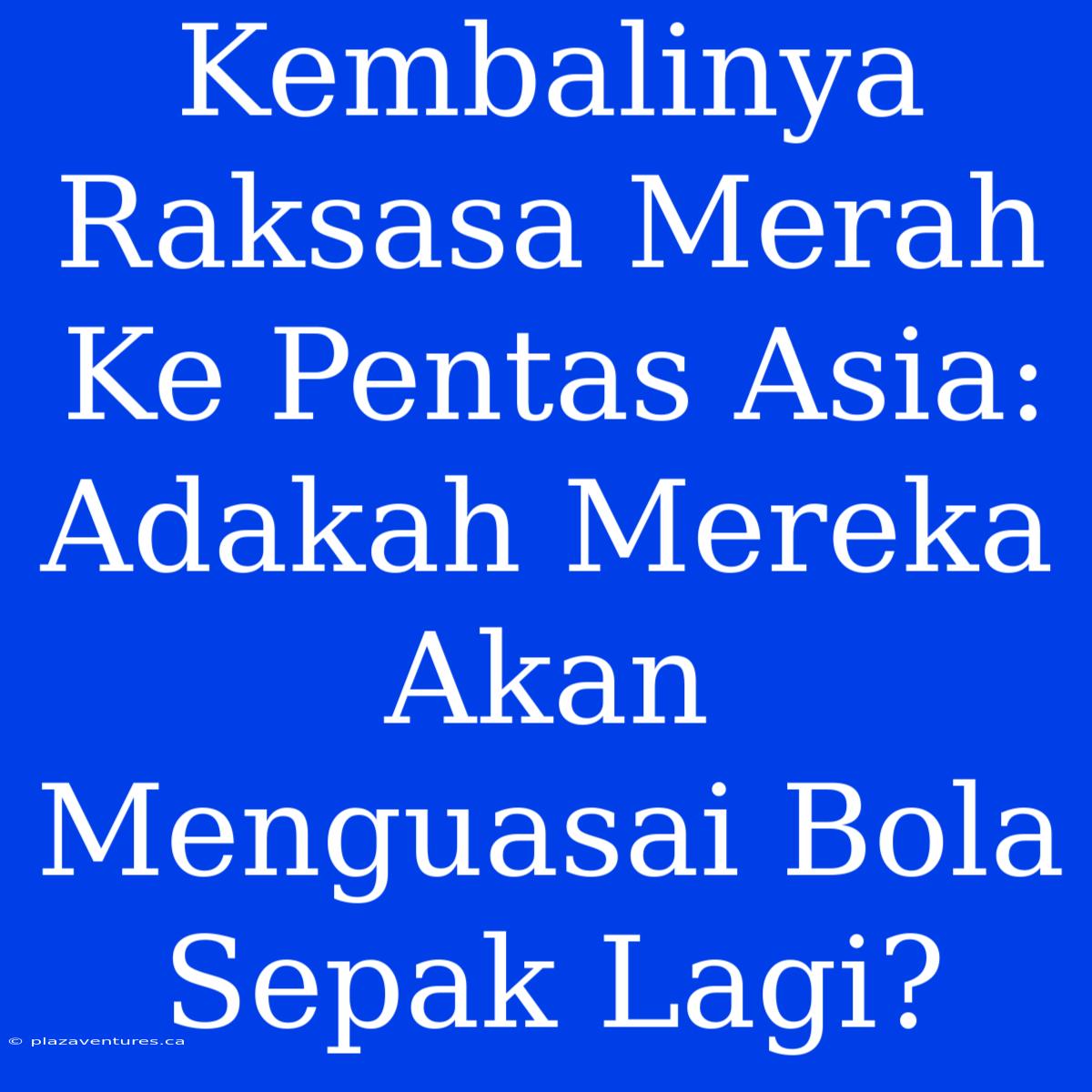 Kembalinya Raksasa Merah Ke Pentas Asia: Adakah Mereka Akan Menguasai Bola Sepak Lagi?