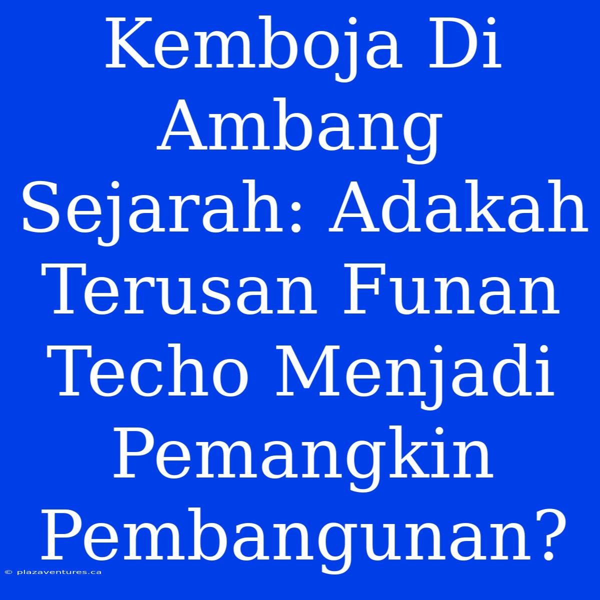 Kemboja Di Ambang Sejarah: Adakah Terusan Funan Techo Menjadi Pemangkin Pembangunan?