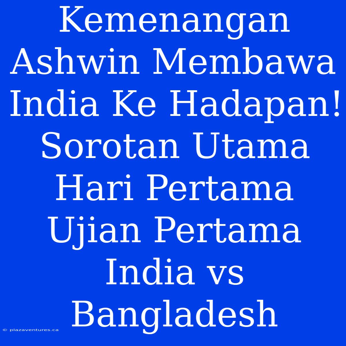 Kemenangan Ashwin Membawa India Ke Hadapan! Sorotan Utama Hari Pertama Ujian Pertama India Vs Bangladesh