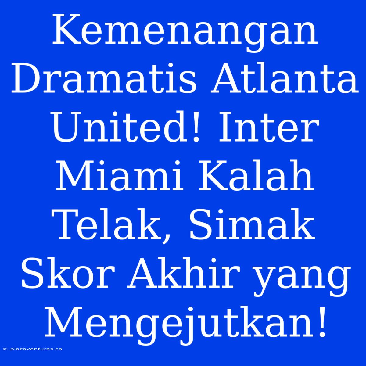 Kemenangan Dramatis Atlanta United! Inter Miami Kalah Telak, Simak Skor Akhir Yang Mengejutkan!