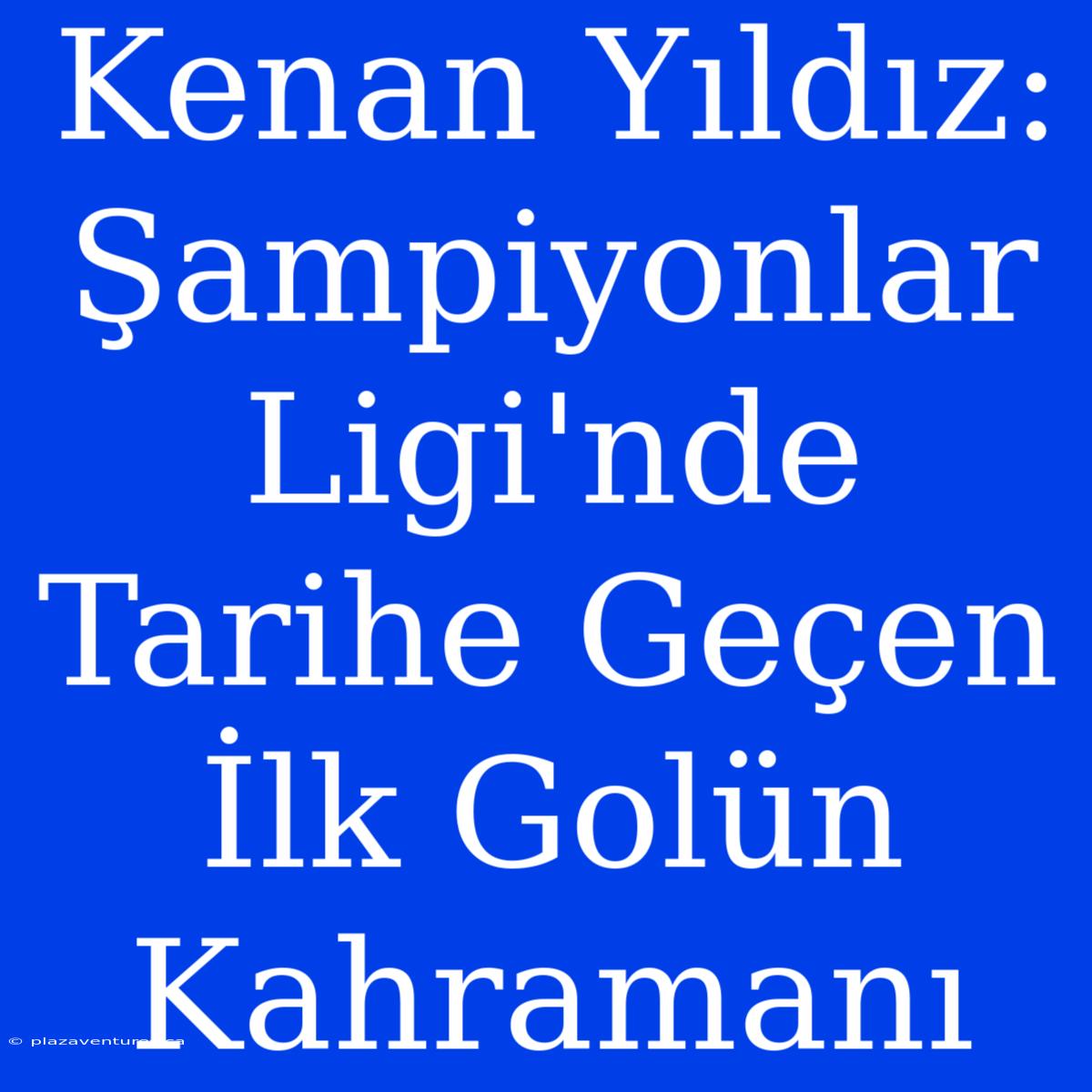 Kenan Yıldız: Şampiyonlar Ligi'nde Tarihe Geçen İlk Golün Kahramanı