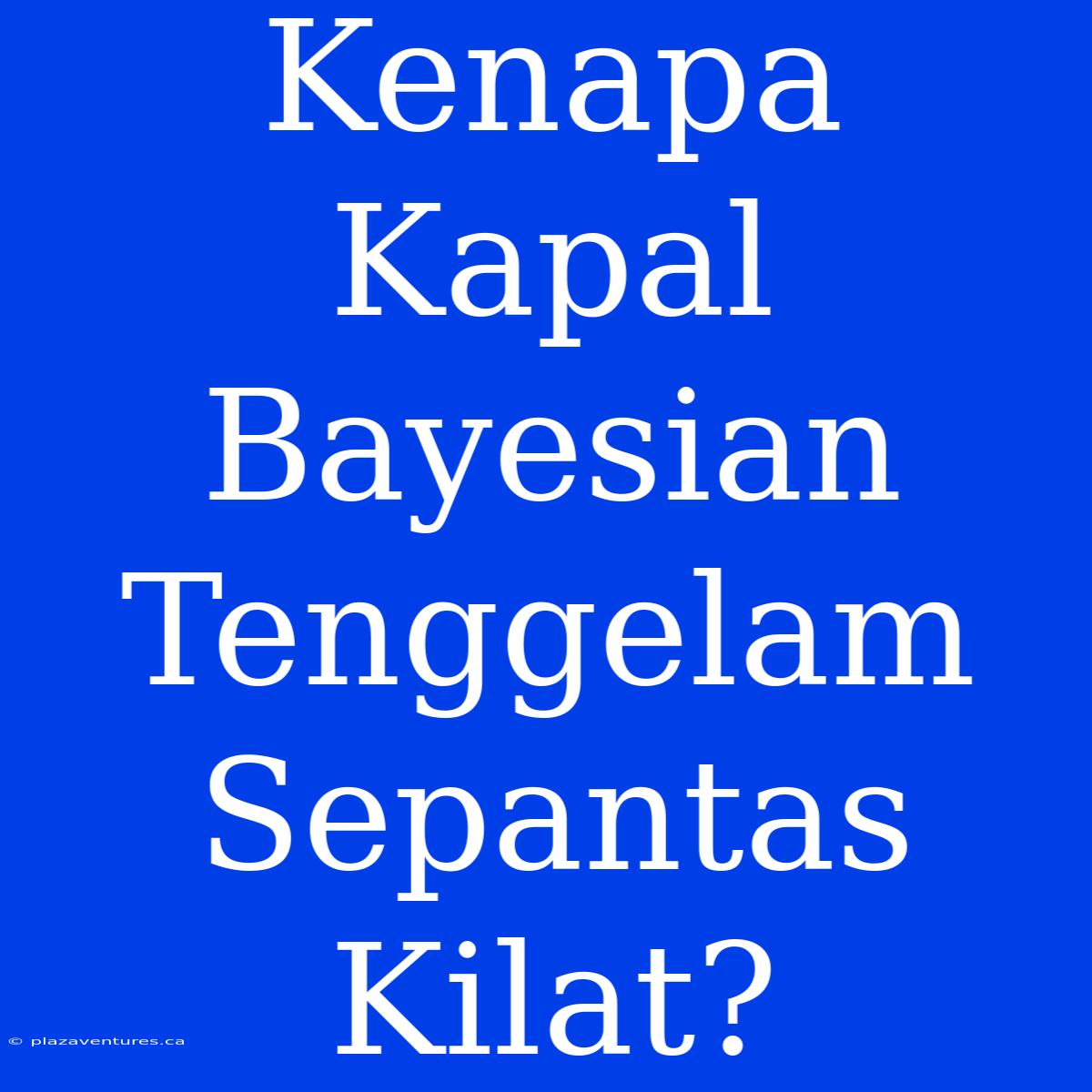 Kenapa Kapal Bayesian Tenggelam Sepantas Kilat?