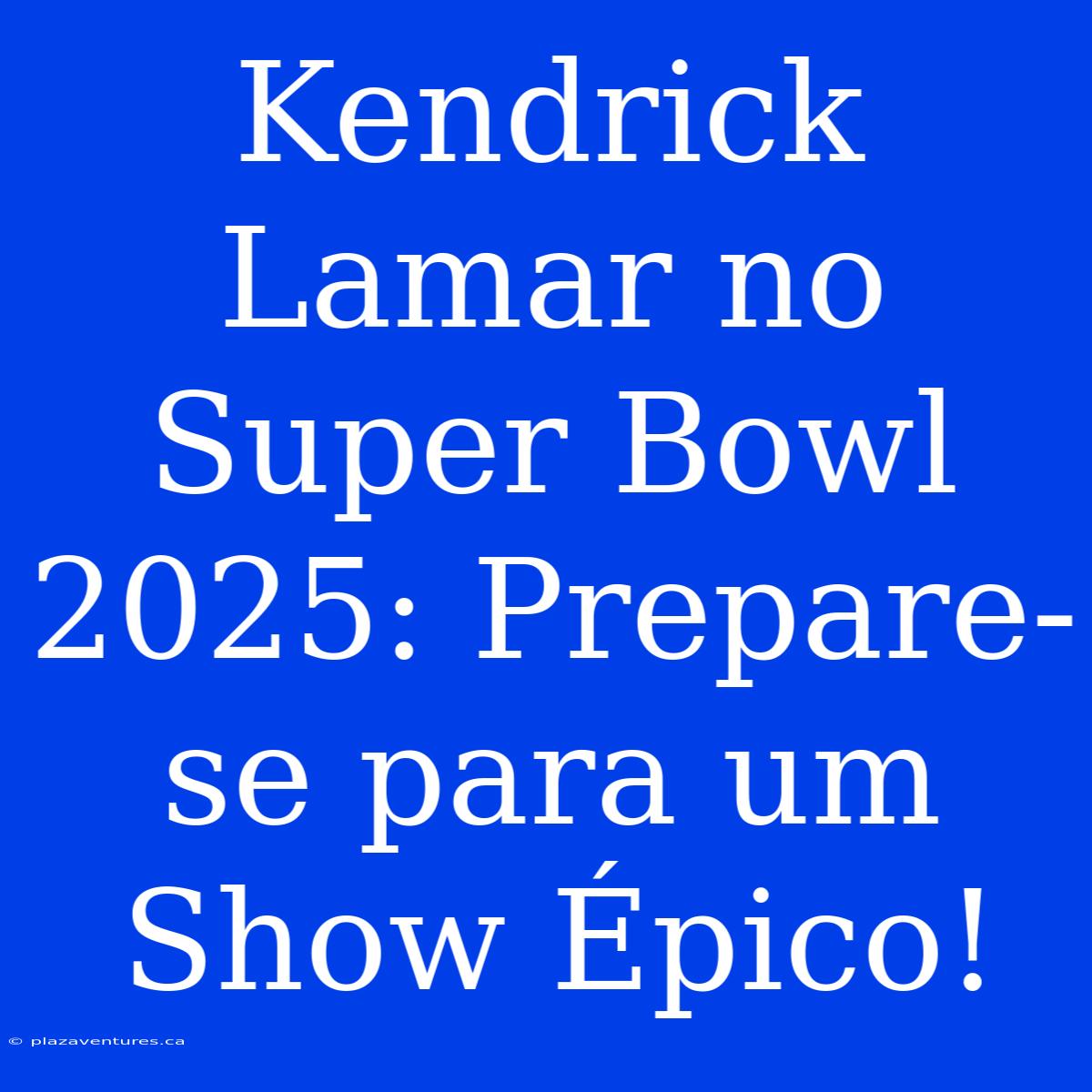 Kendrick Lamar No Super Bowl 2025: Prepare-se Para Um Show Épico!