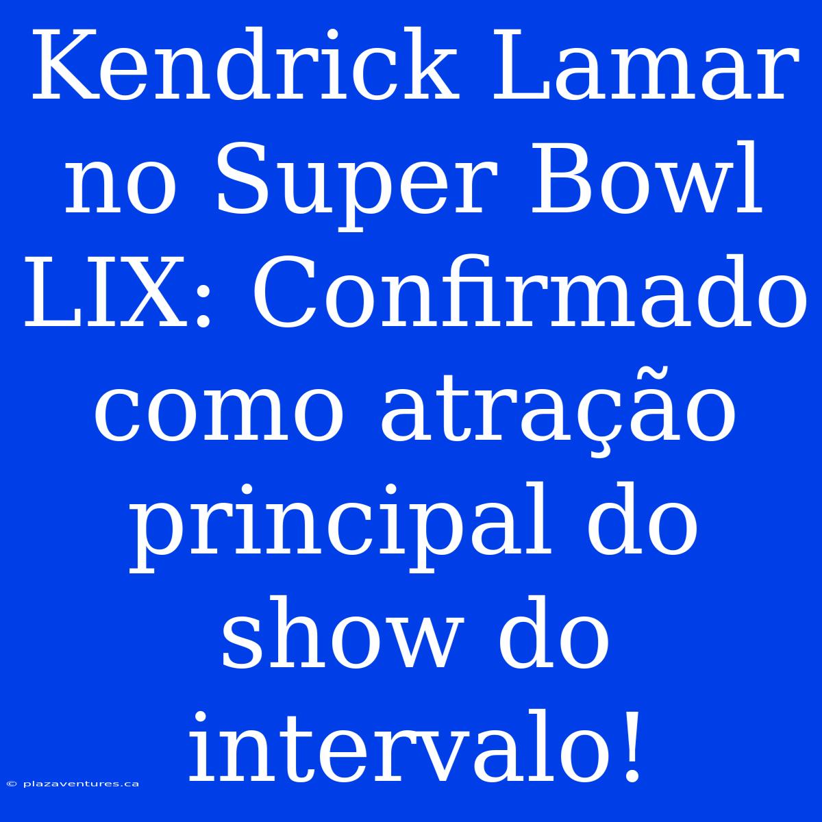 Kendrick Lamar No Super Bowl LIX: Confirmado Como Atração Principal Do Show Do Intervalo!