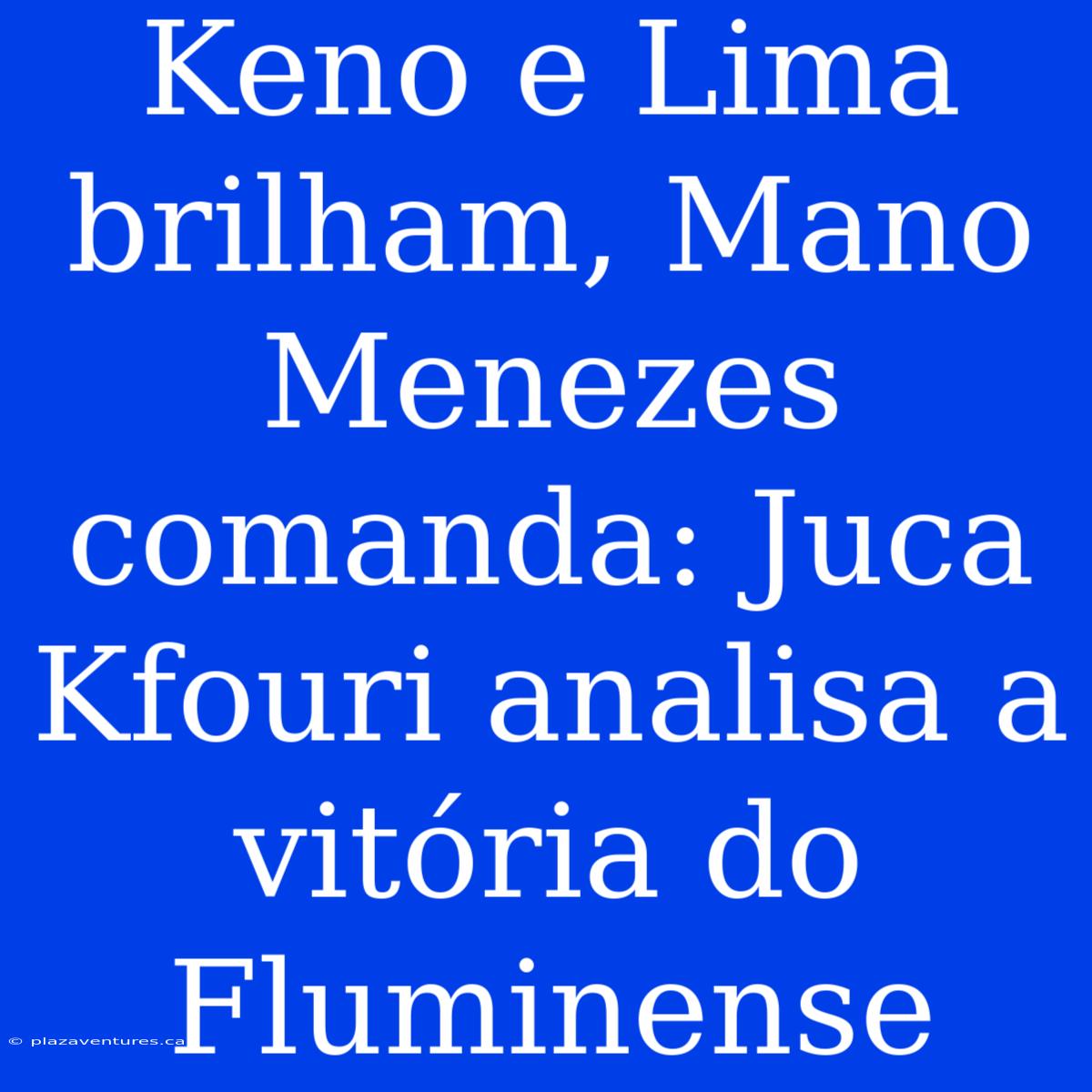 Keno E Lima Brilham, Mano Menezes Comanda: Juca Kfouri Analisa A Vitória Do Fluminense