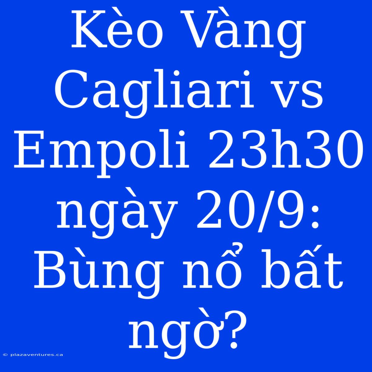 Kèo Vàng Cagliari Vs Empoli 23h30 Ngày 20/9: Bùng Nổ Bất Ngờ?