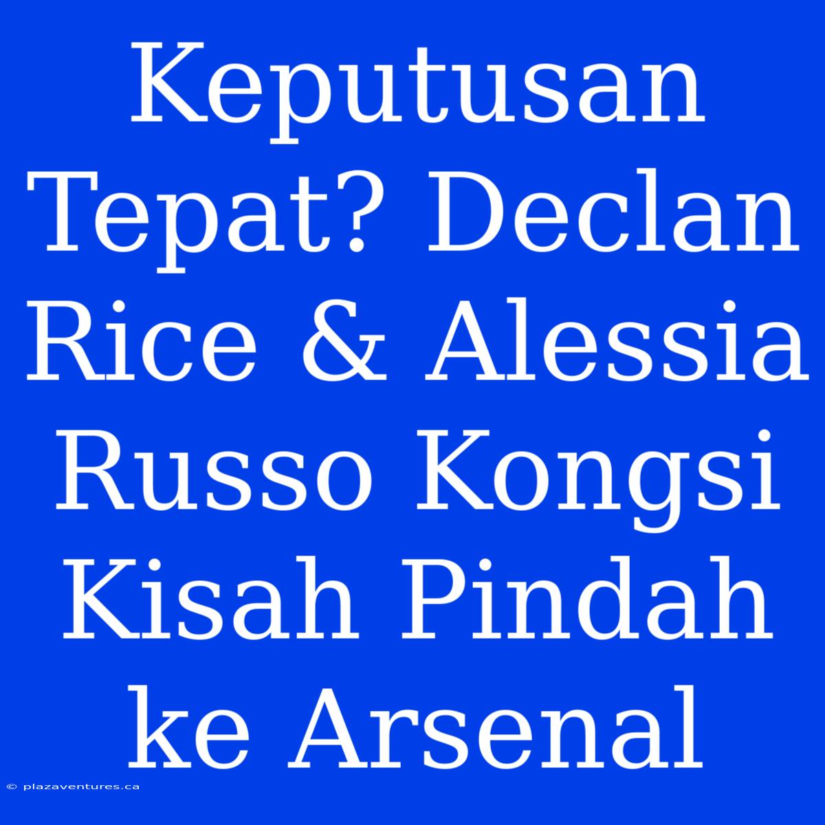 Keputusan Tepat? Declan Rice & Alessia Russo Kongsi Kisah Pindah Ke Arsenal