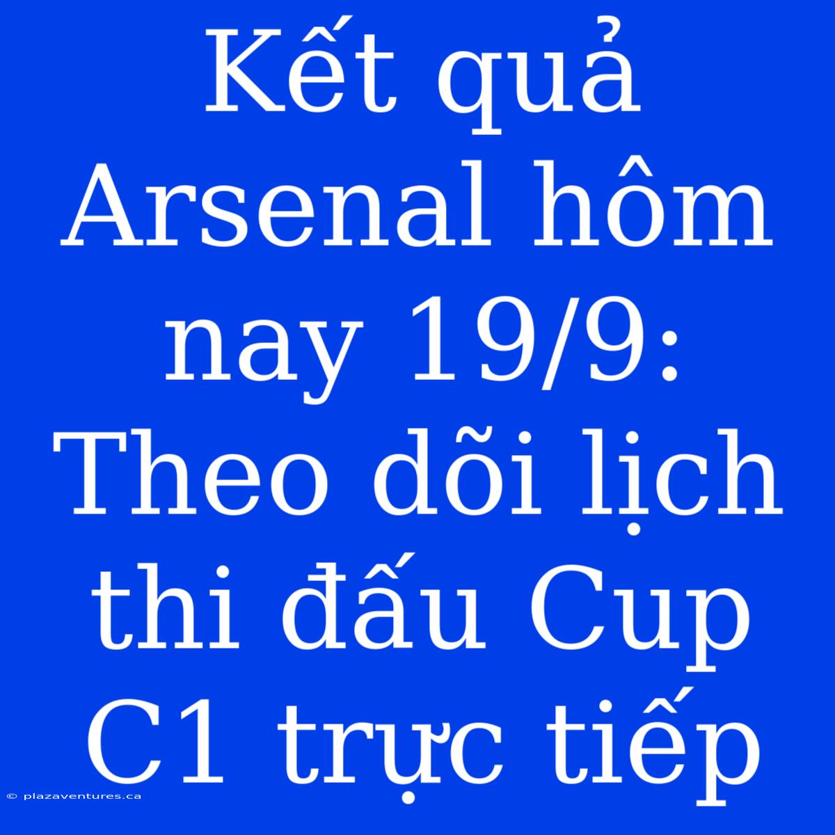 Kết Quả Arsenal Hôm Nay 19/9: Theo Dõi Lịch Thi Đấu Cup C1 Trực Tiếp