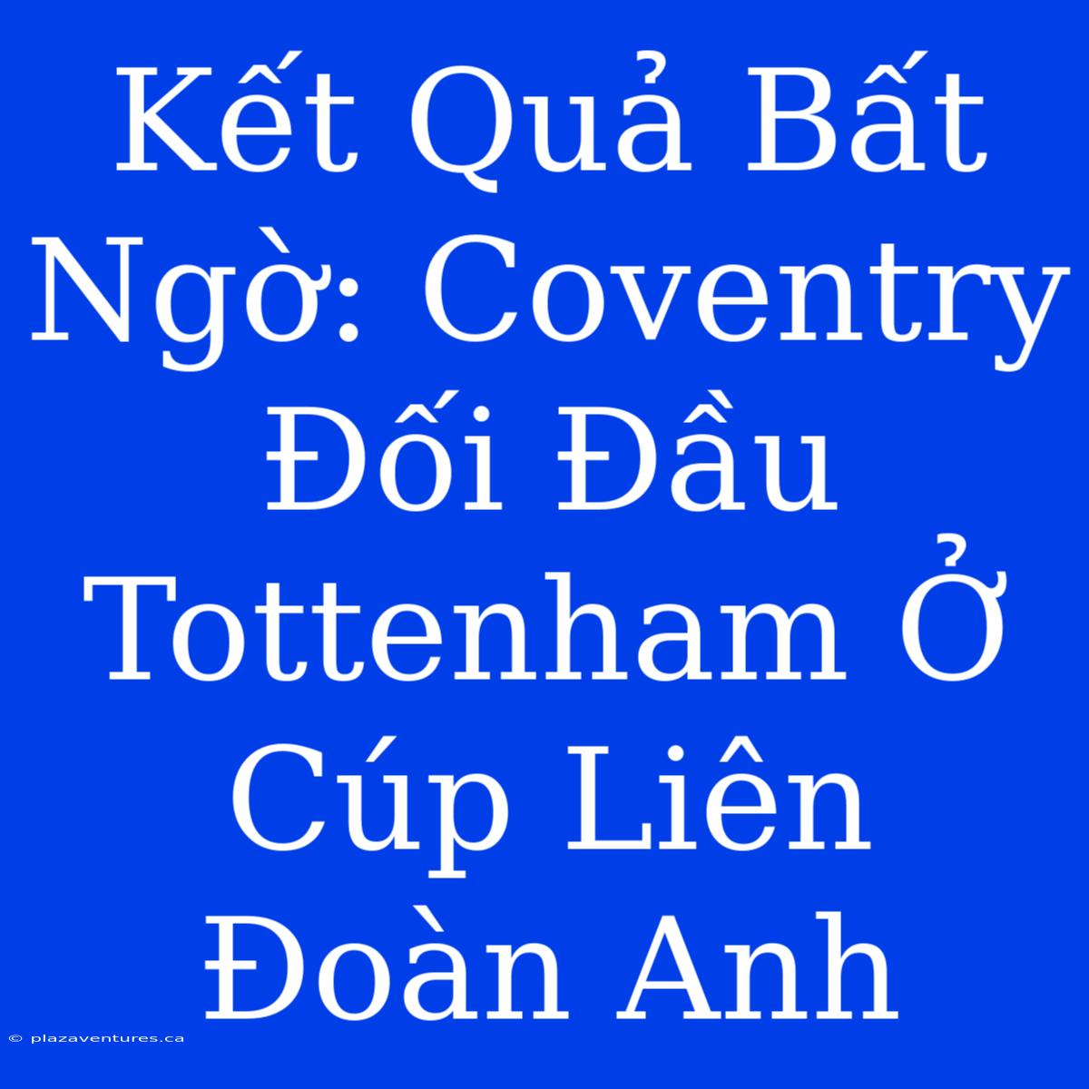 Kết Quả Bất Ngờ: Coventry Đối Đầu Tottenham Ở Cúp Liên Đoàn Anh