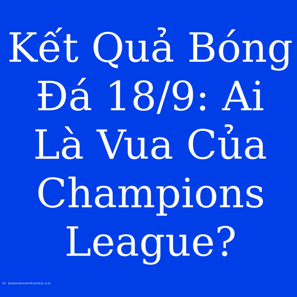 Kết Quả Bóng Đá 18/9: Ai Là Vua Của Champions League?