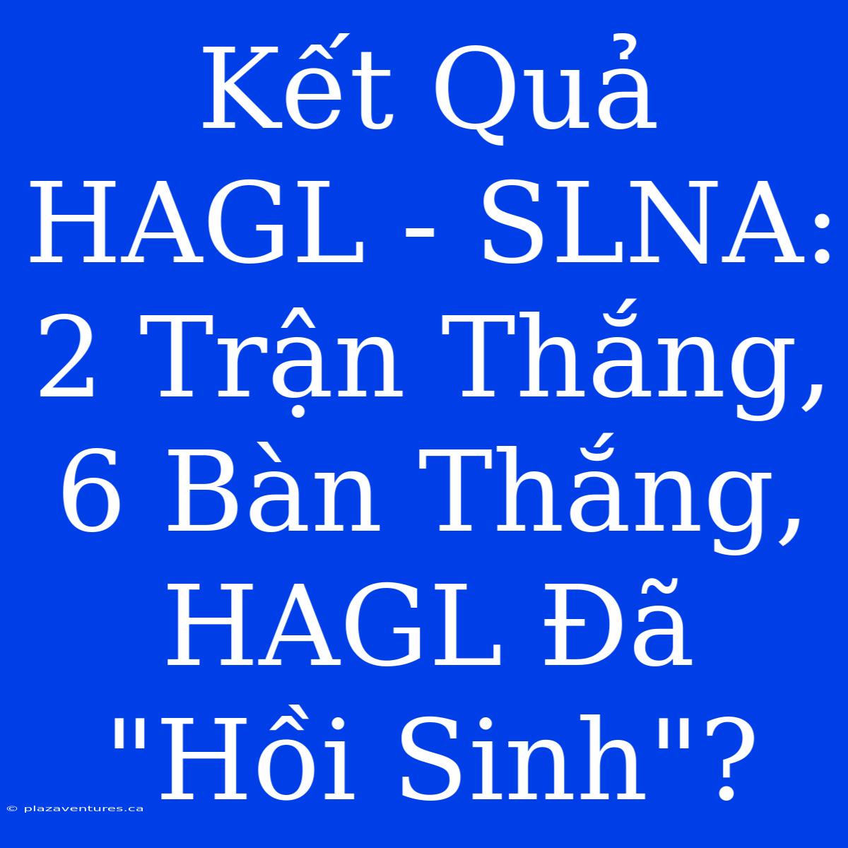 Kết Quả HAGL - SLNA: 2 Trận Thắng, 6 Bàn Thắng, HAGL Đã 