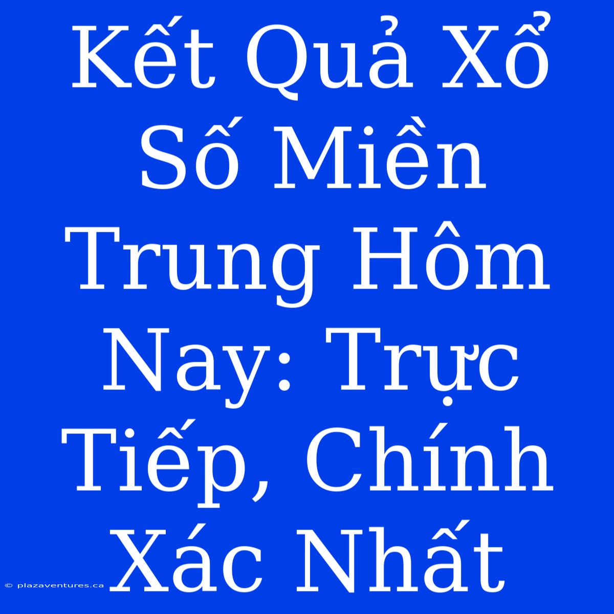 Kết Quả Xổ Số Miền Trung Hôm Nay: Trực Tiếp, Chính Xác Nhất