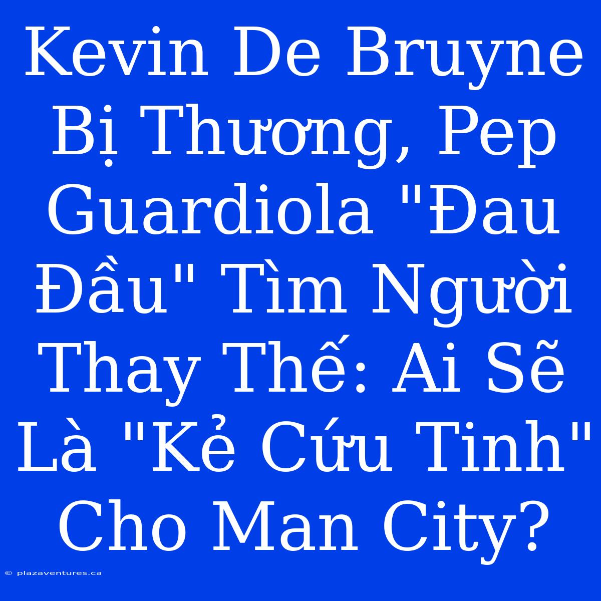 Kevin De Bruyne Bị Thương, Pep Guardiola 