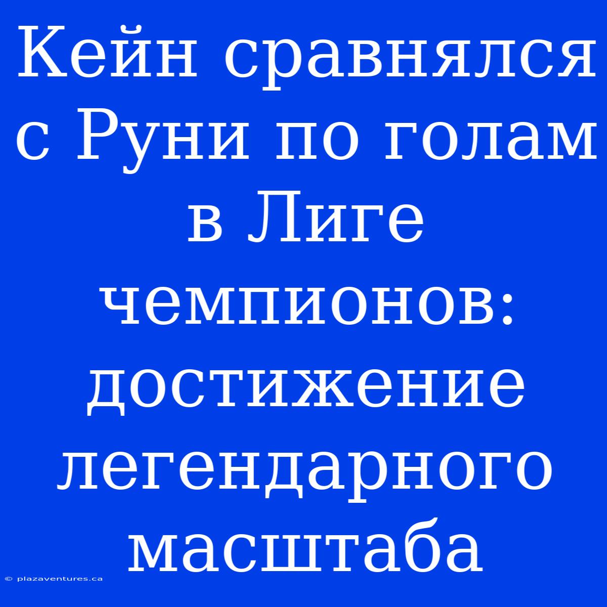 Кейн Сравнялся С Руни По Голам В Лиге Чемпионов: Достижение Легендарного Масштаба