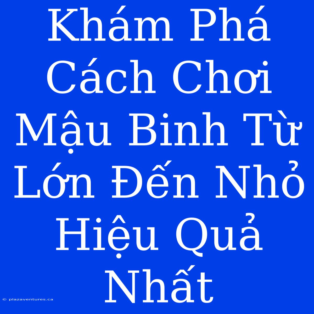 Khám Phá Cách Chơi Mậu Binh Từ Lớn Đến Nhỏ Hiệu Quả Nhất