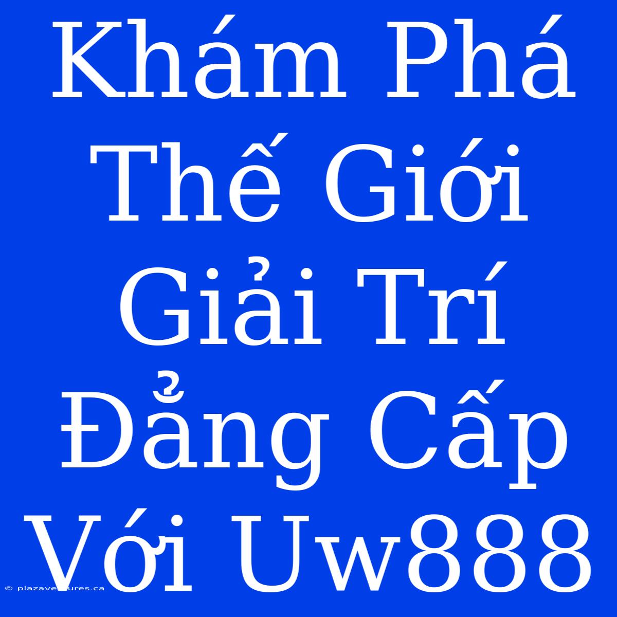 Khám Phá Thế Giới Giải Trí Đẳng Cấp Với Uw888